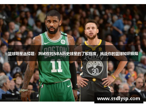 篮球明星选择题：测试你对NBA历史球星的了解程度，挑战你的篮球知识极限